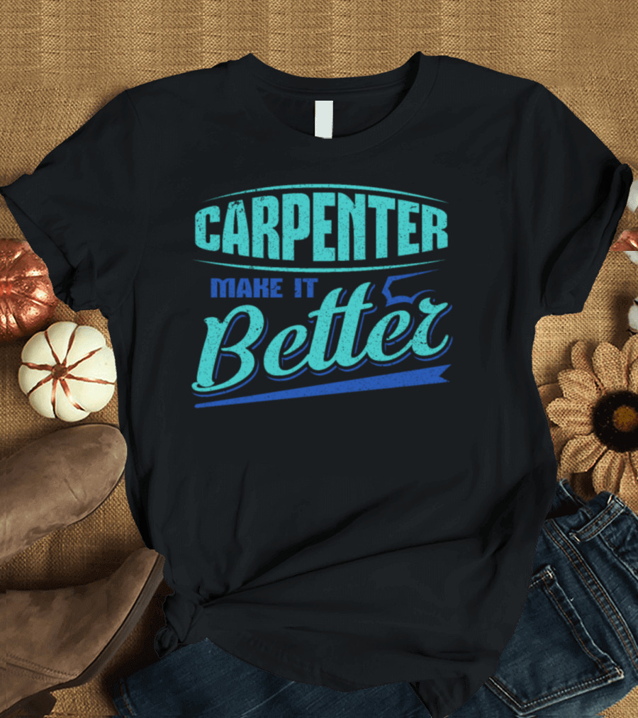Carpenter Make It Better T-Shirt