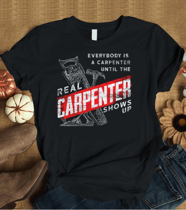 T-Shirt: Everybody Is a Carpenter Until the Real Carpenter Shows Up T-Shirt Everybody Is a Carpenter Until the Real Carpenter Shows Up T-Shirt