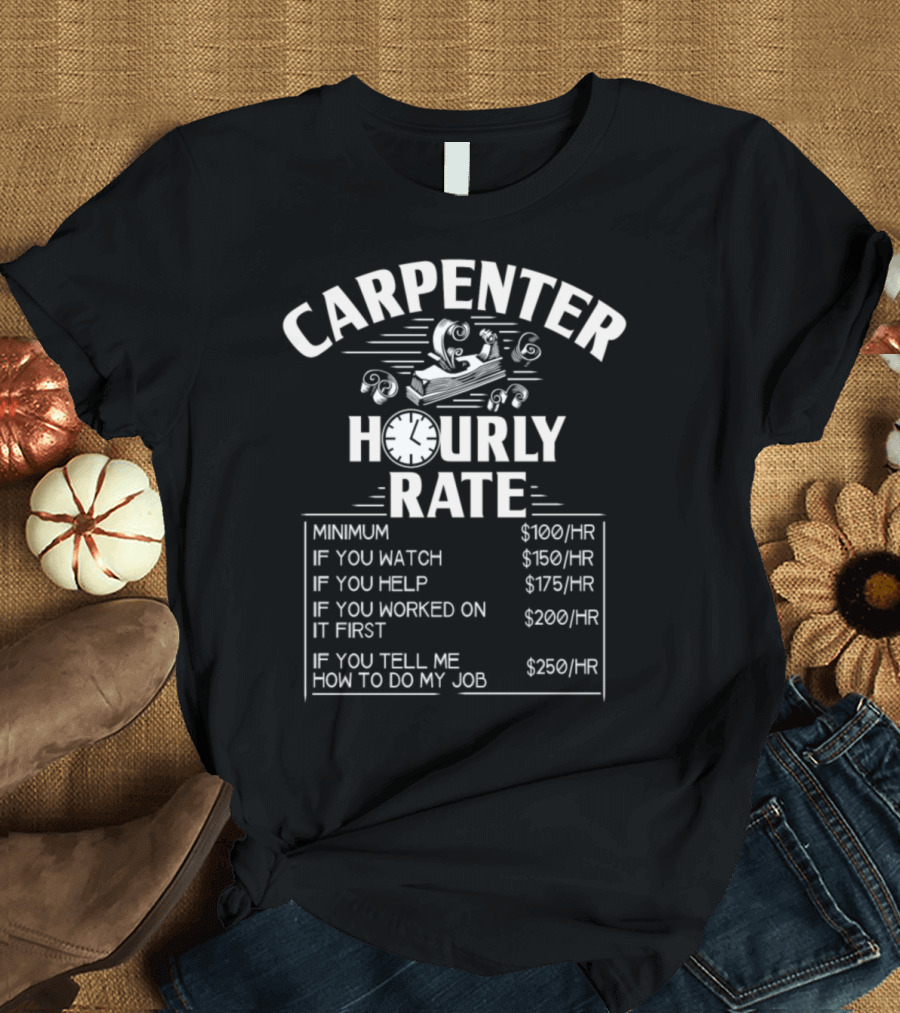 Carpenter Woodworking Hourly Rate Minimum If You Watch Help Worked On It First Tell Me How To Do My Job T-Shirt