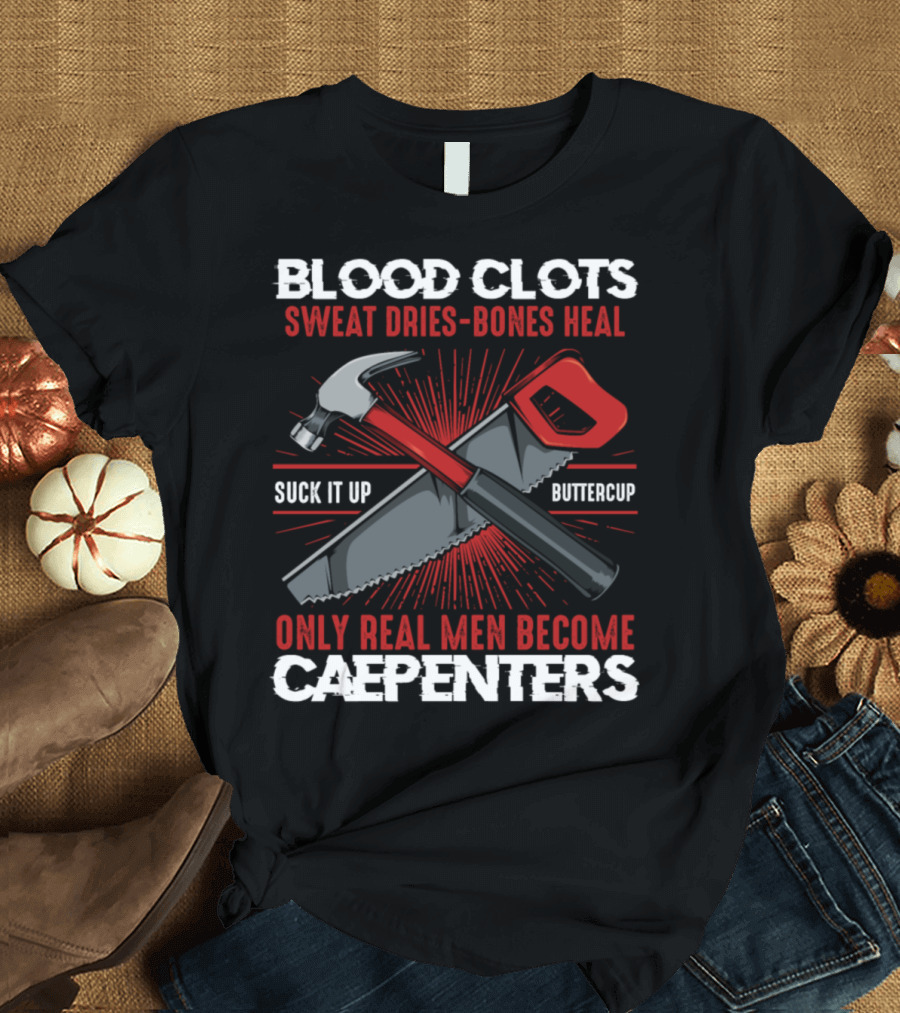 Blood Clots Sweat Dries Bones Heal Only Real Men Become Carpenters Suck It Up Buttercup T-Shirt