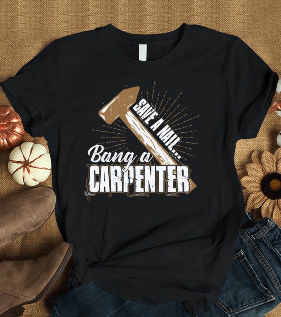 Save A Nail Bang A Carpenter Hammer Tool Humor T-Shirt