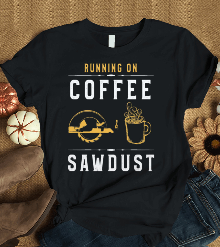 Running On Coffee And Sawdust Funny Dad Circular Saw and Coffee Cup T-Shirt
