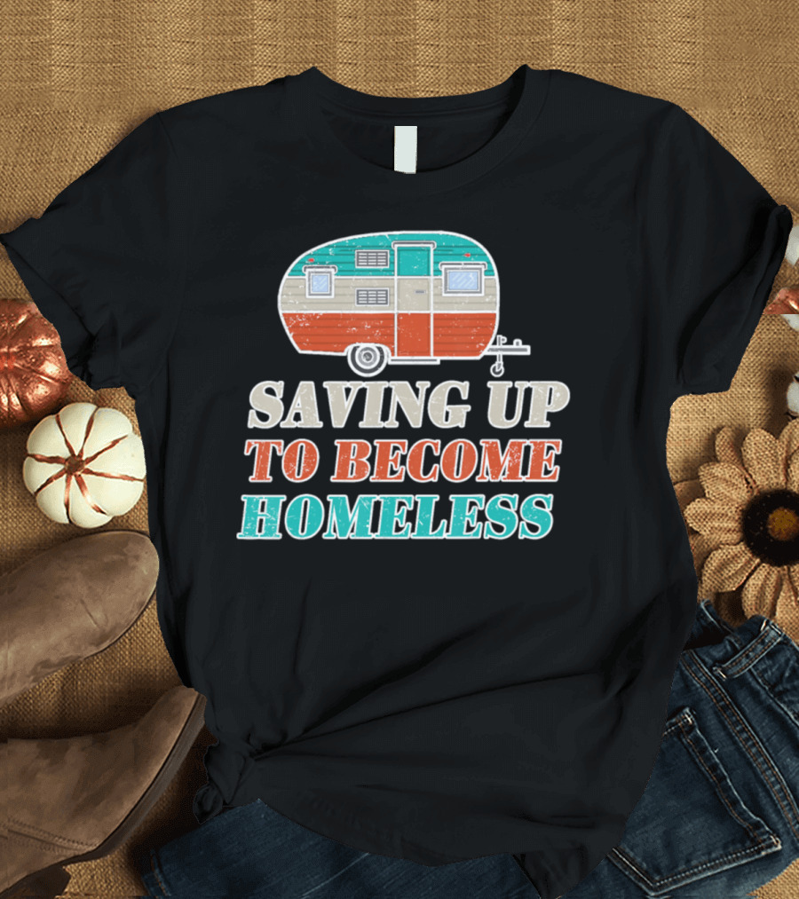 Saving Up to Become Homeless Camper Trailer T-Shirt