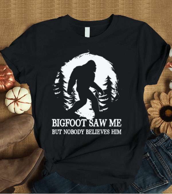 T-Shirt: Bigfoot Saw Me But Nobody Believes Him Camping Hiking Funny Bigfoot T-Shirt Bigfoot Saw Me But Nobody Believes Him Camping Hiking Funny Bigfoot T-Shirt