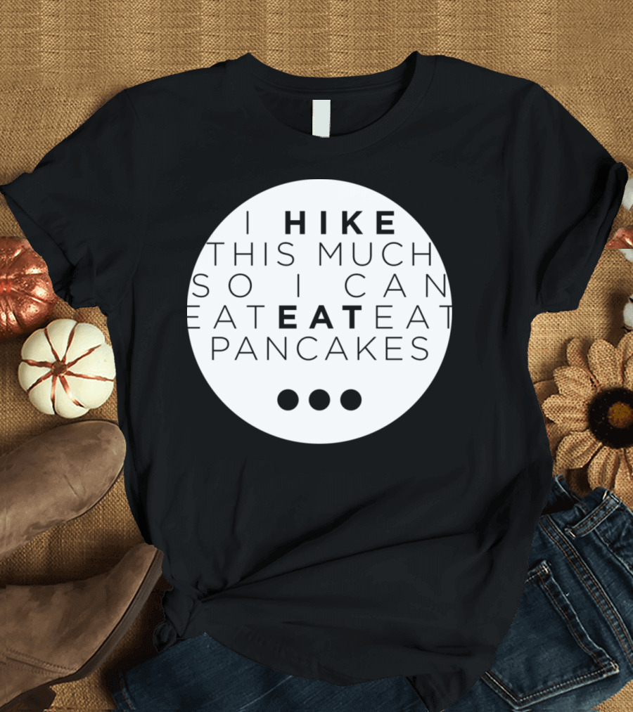 I Hike This Much So I Can Eat Eat Eat Pancakes T-Shirt