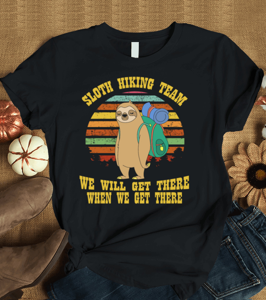 Sloth Hiking Team We Will Get There When We Get There For Sloth Lover T-Shirt