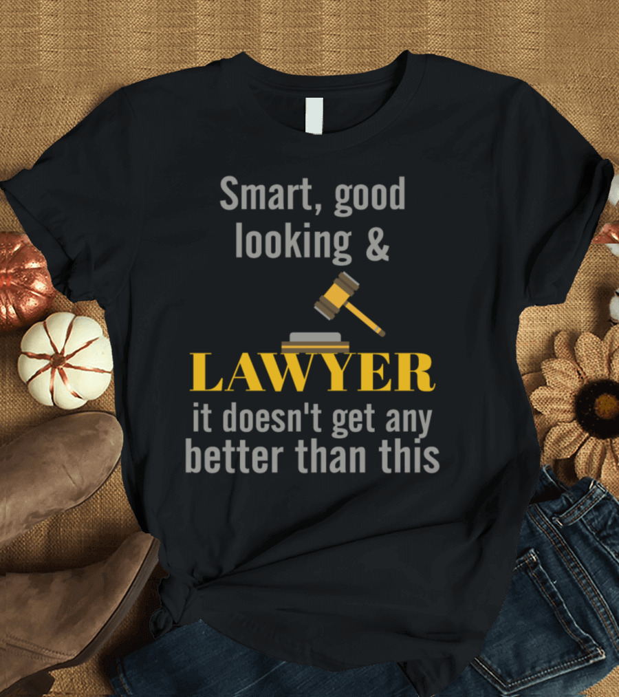 Smart Good Looking Lawyer It Doesn't Get Any Better Than This T-Shirt