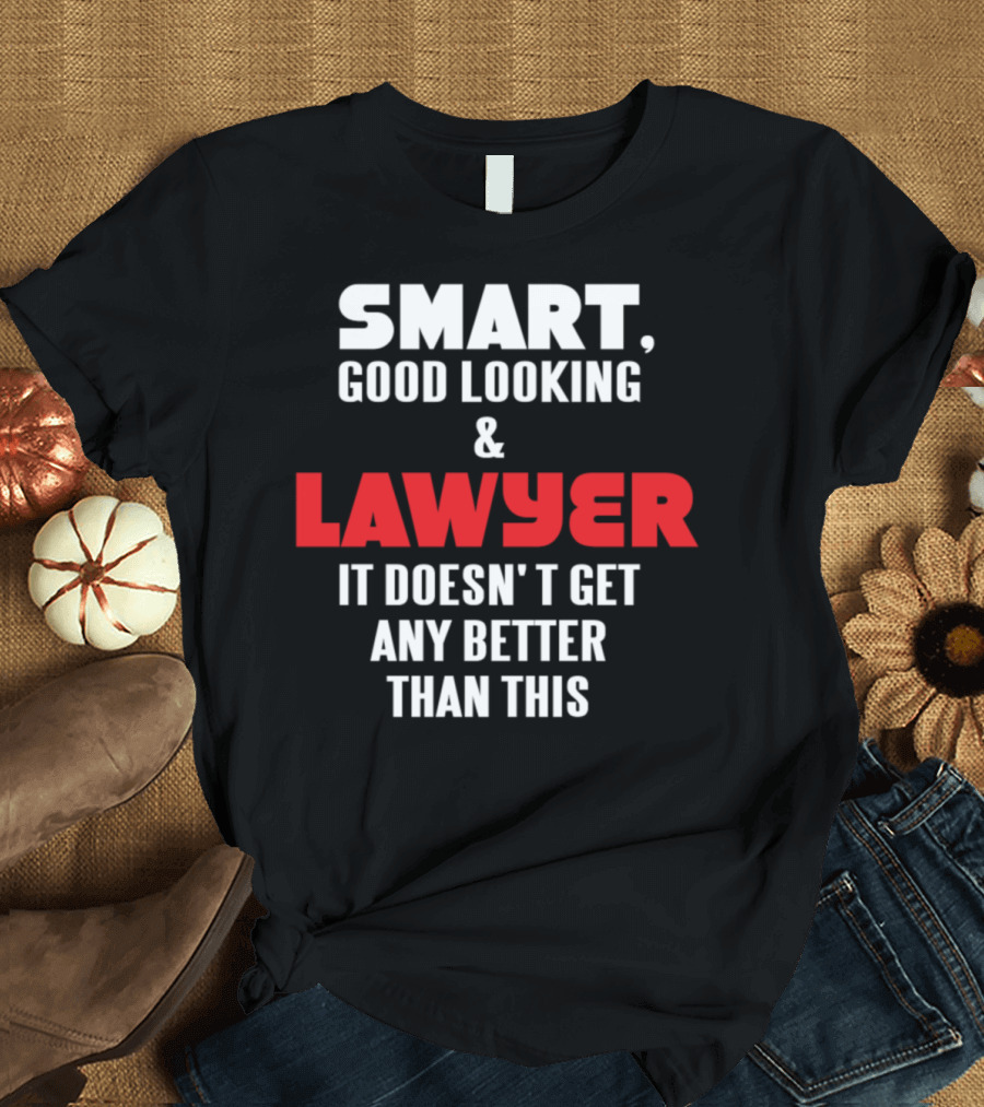 Smart Good Looking and Lawyer It Doesn't Get Any Better Than This T-Shirt