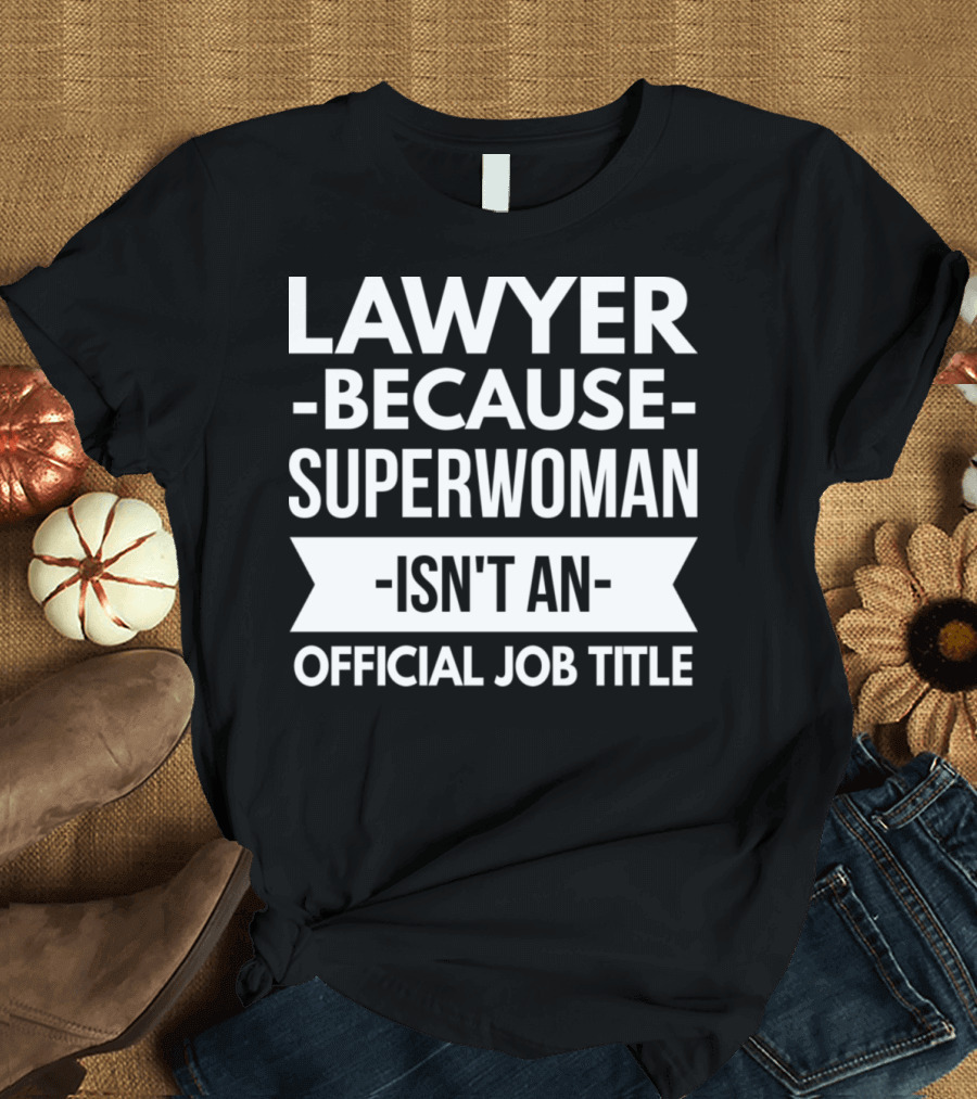LAWYER BECAUSE SUPERWOMAN ISN'T AN OFFICIAL JOB TITLE T-Shirt