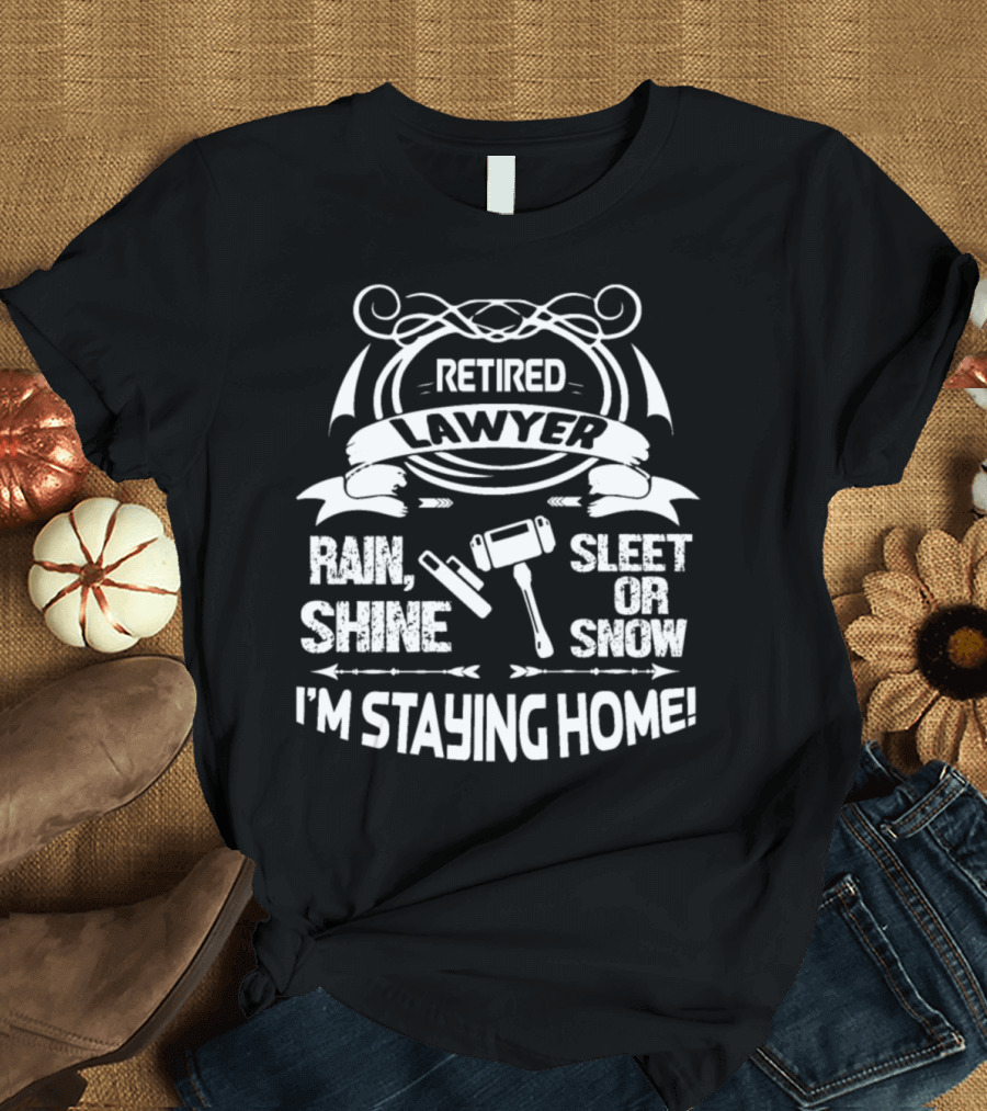 Retired Lawyer Rain Shine Sleet or Snow I'm Staying Home T-Shirt