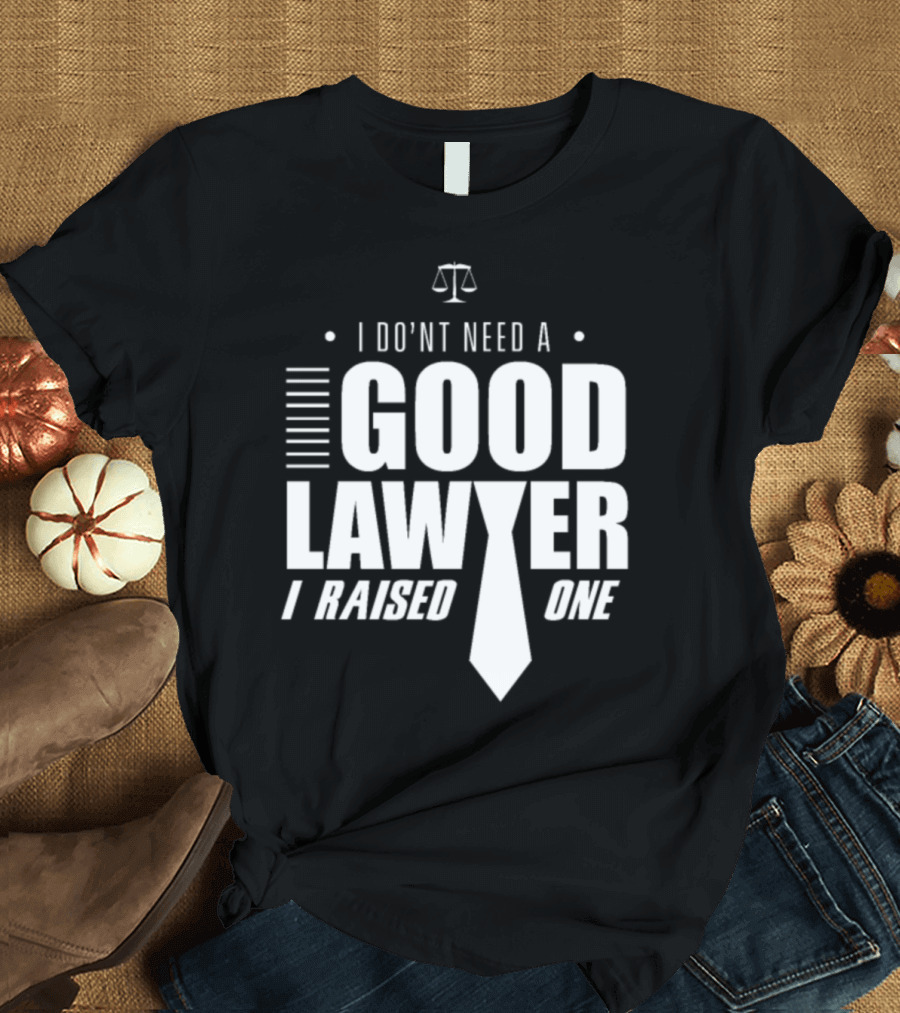 I Don't Need a Good Lawyer I Raised One Legal Humor Scales of Justice T-Shirt