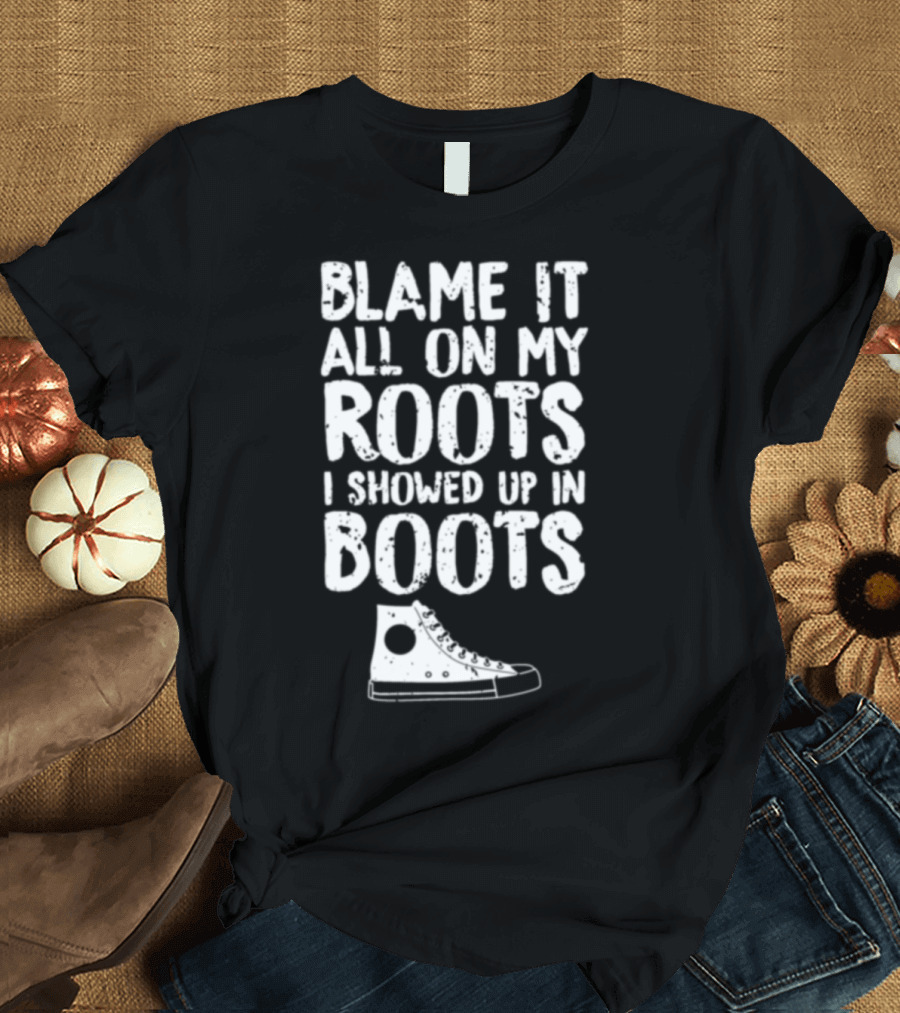 Blame It All On My Roots I Showed Up In Boots Sneaker T-Shirt