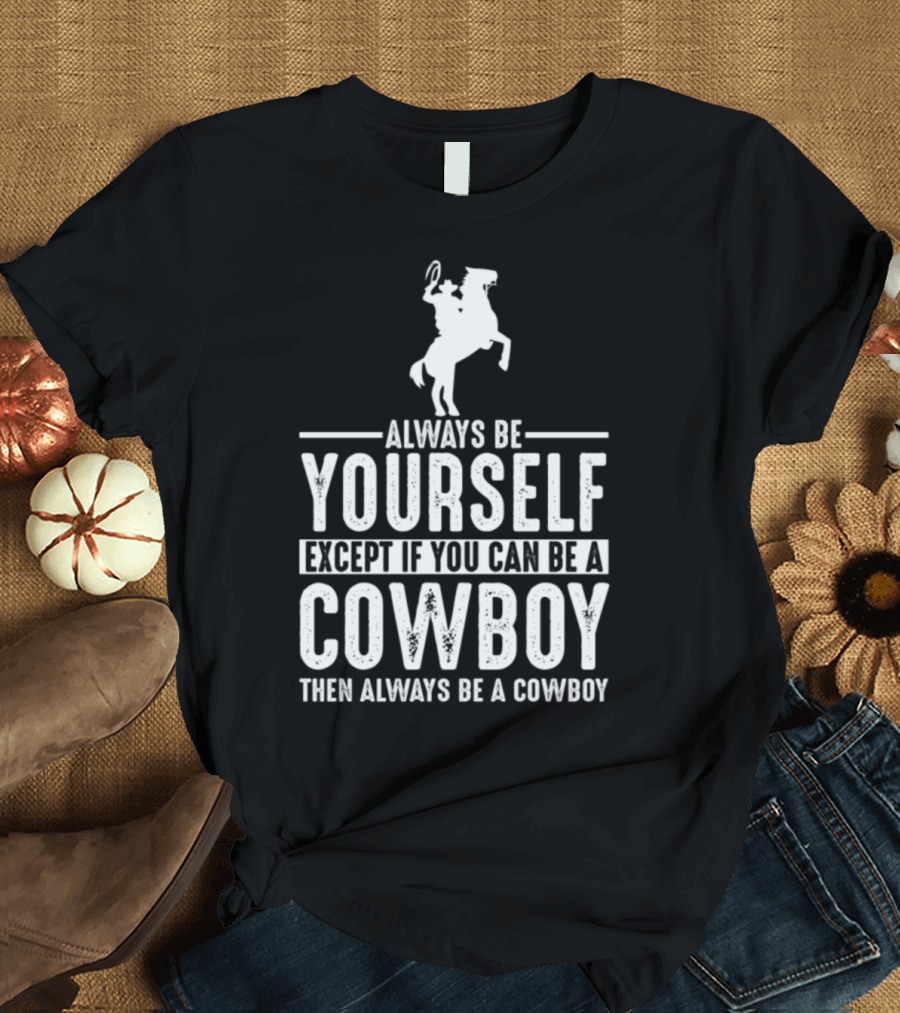 Always Be Yourself Except If You Can Be a Cowboy Then Always Be a Cowboy T-Shirt
