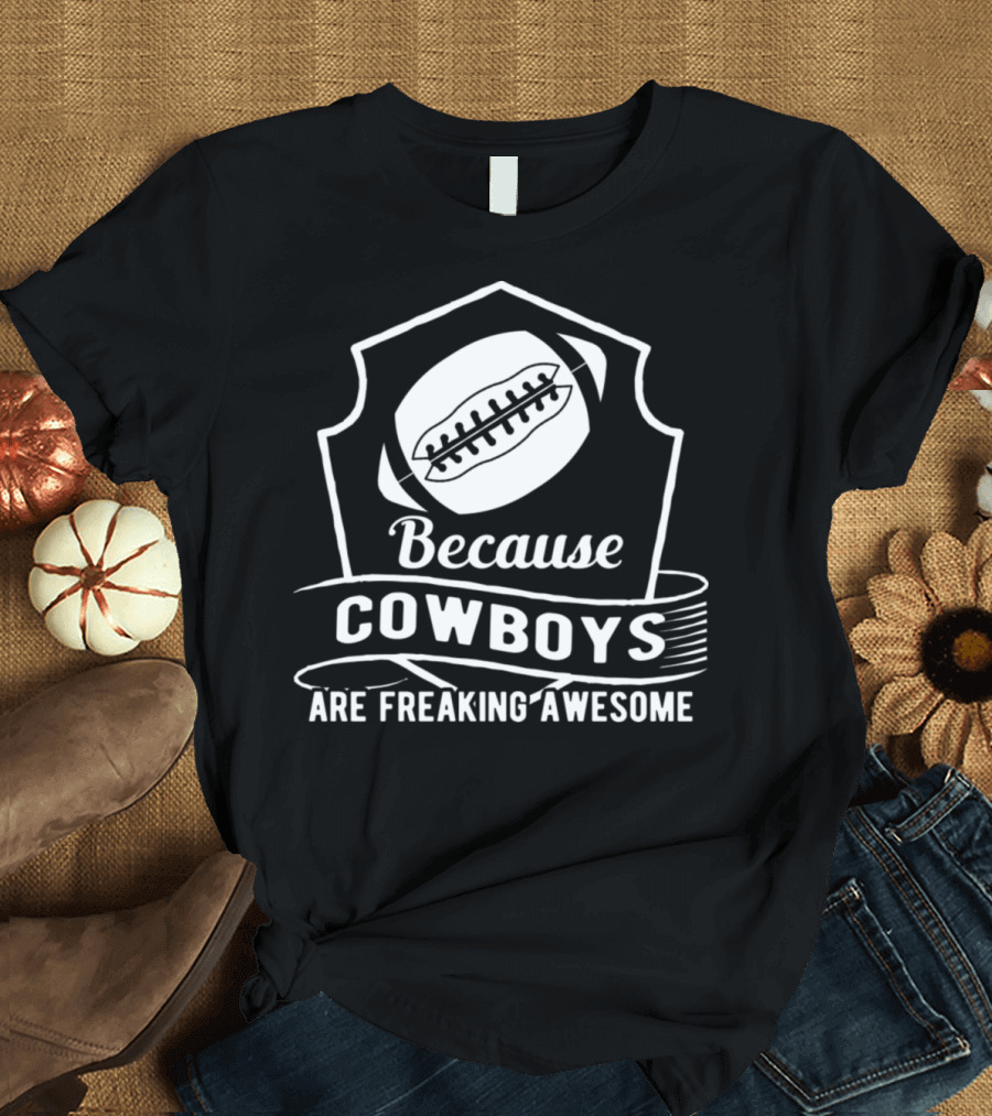 Because Cowboys Are Freaking Awesome Football Team T-Shirt
