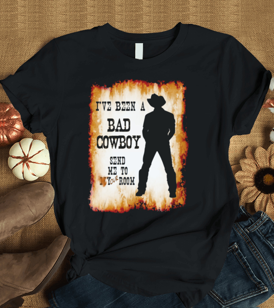 I've Been A Bad Cowboy Send Me To Your Room T-Shirt