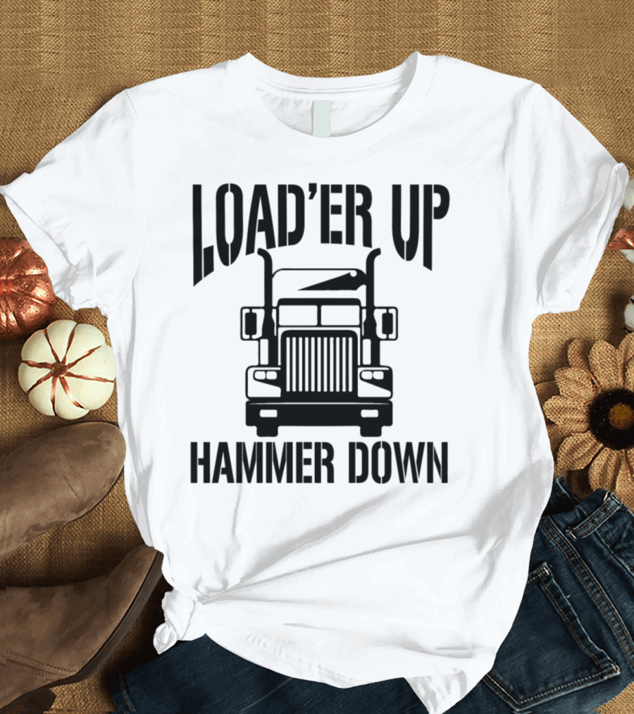 Load'er Up Hammer Down Semi Truck Grille Enthusiast T-Shirt