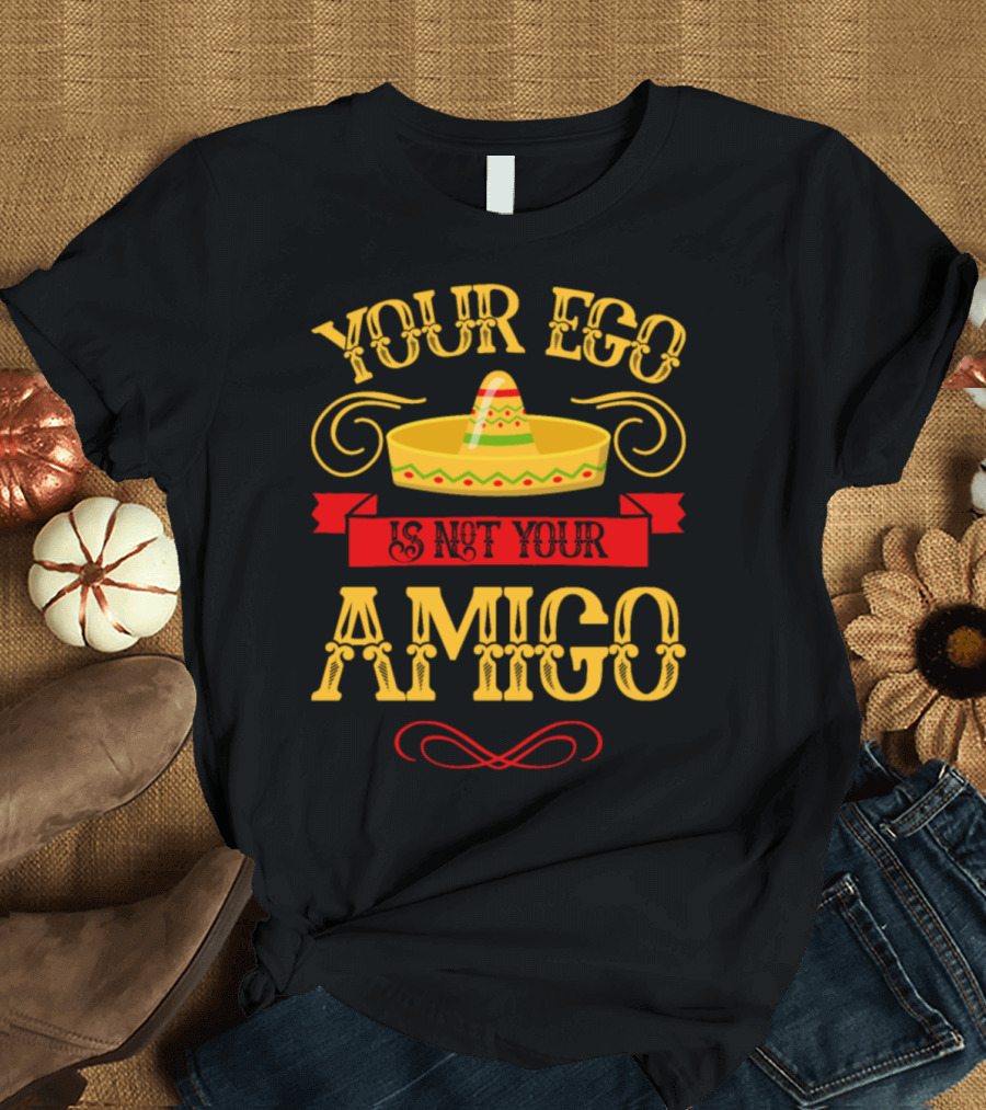 Your Ego Is Not Your Amigo Sombrero T-Shirt