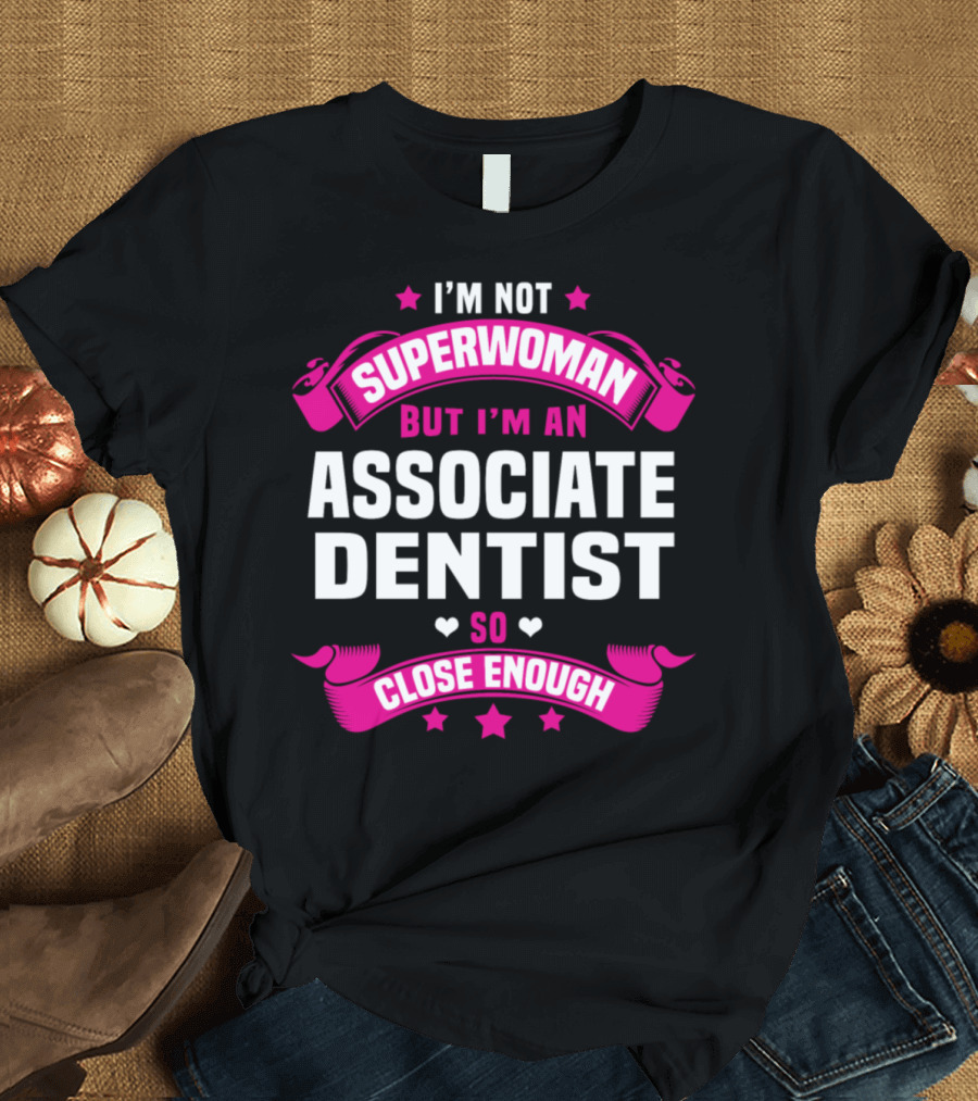 I'M NOT SUPERWOMAN BUT I'M AN ASSOCIATE DENTIST SO CLOSE ENOUGH T-Shirt