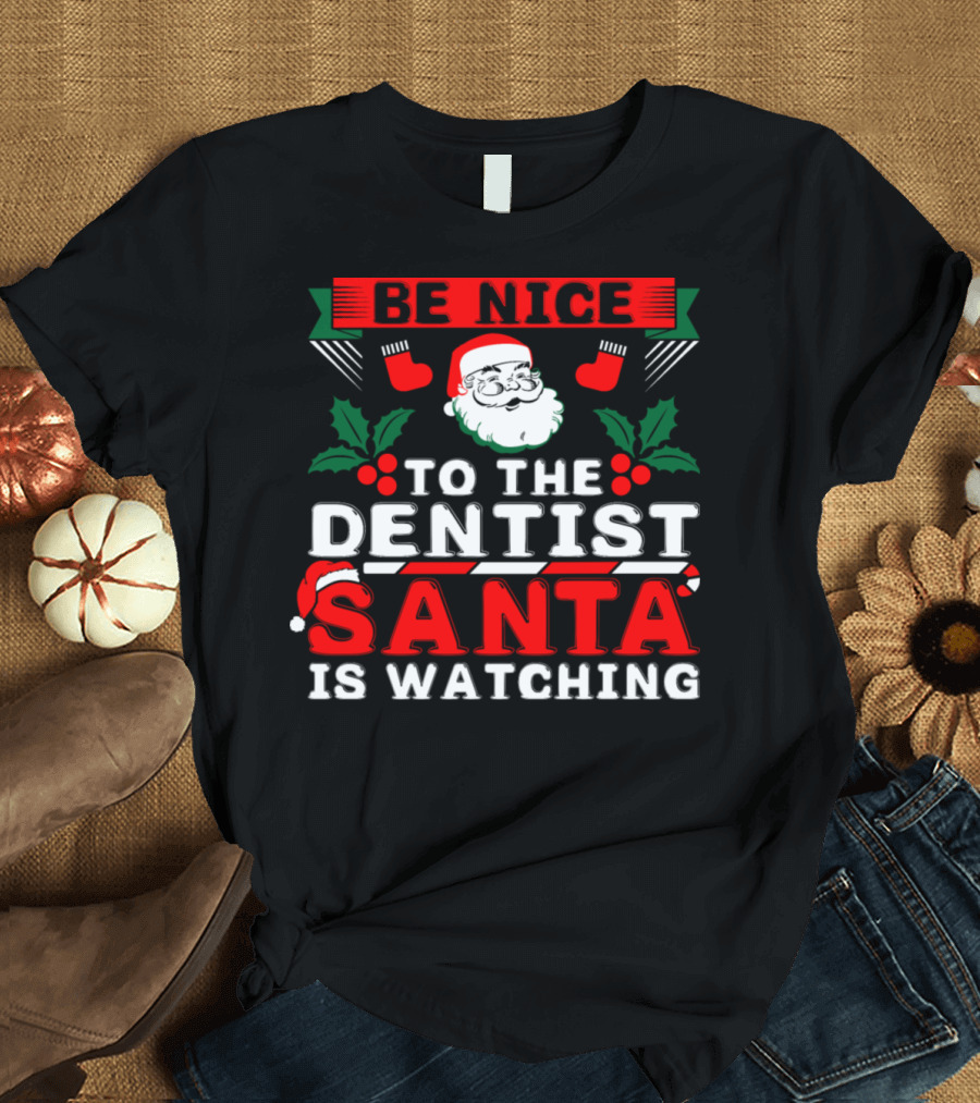 Be Nice To The Dentist Santa Is Watching T-Shirt