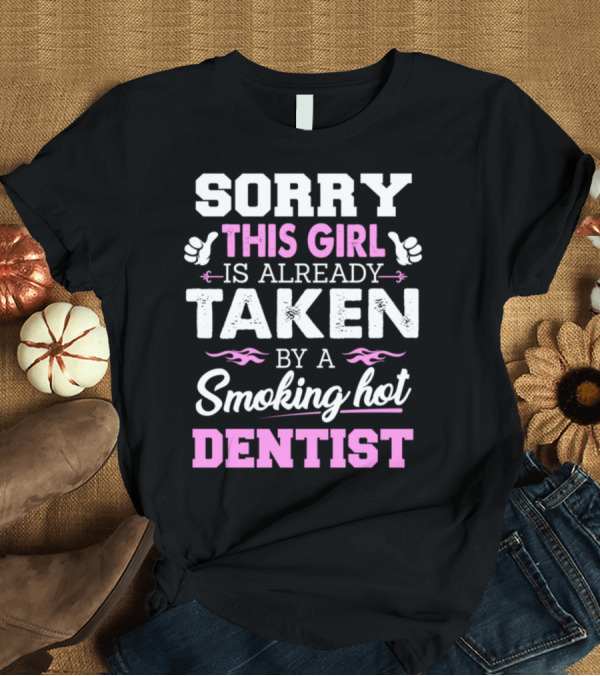 T-Shirt: Sorry This Girl Is Already Taken by a Smoking Hot Dentist T-Shirt Sorry This Girl Is Already Taken by a Smoking Hot Dentist T-Shirt