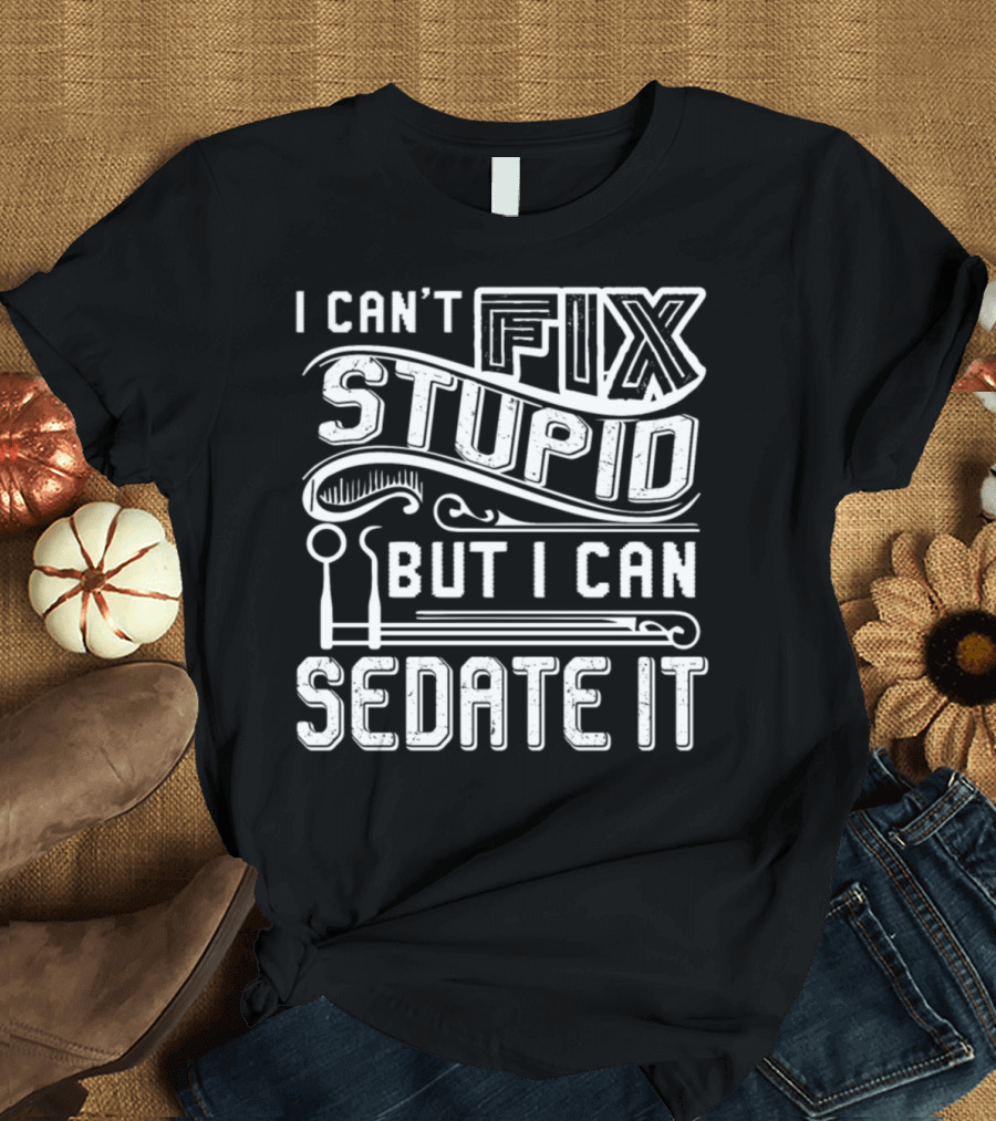 I Can't Fix Stupid But I Can Sedate It T-Shirt