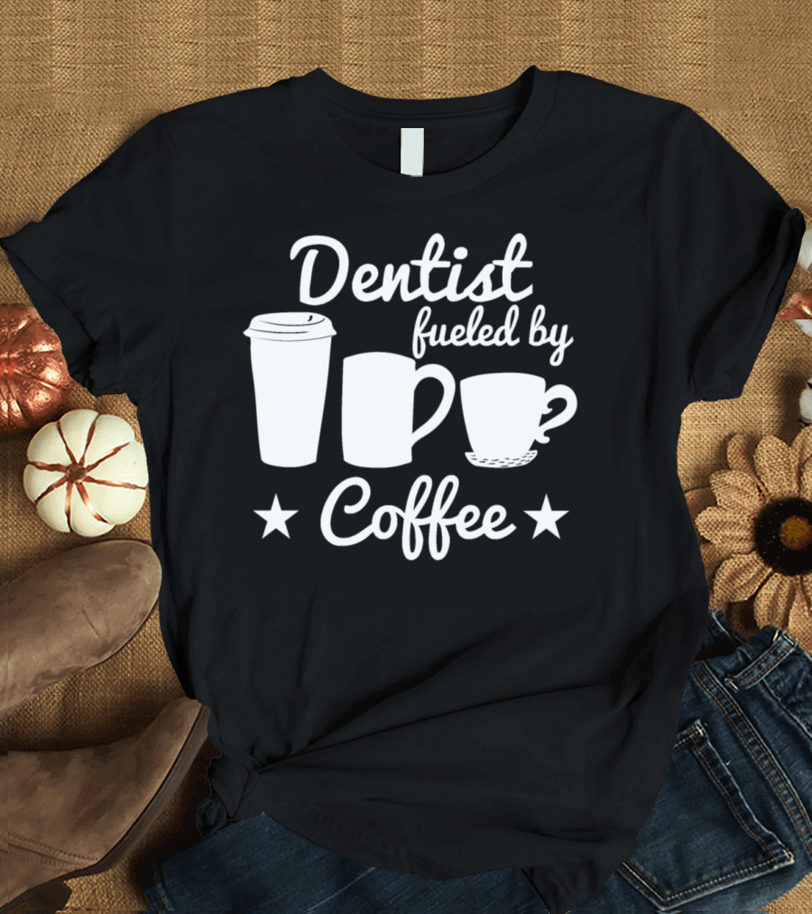 Dentist Fueled by Coffee with Coffee Cup T-Shirt