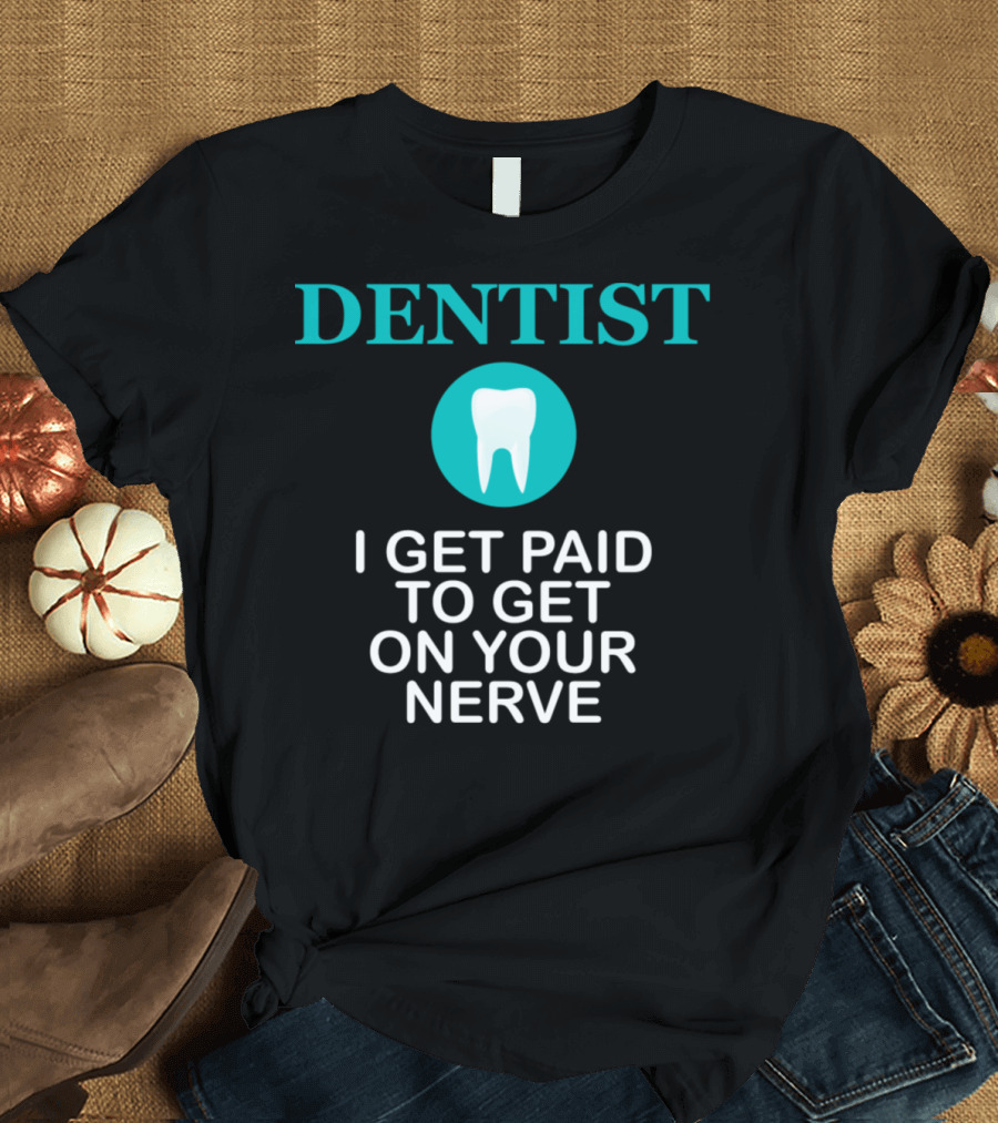 Dentist I Get Paid to Get on Your Nerve Tooth Profession T-Shirt