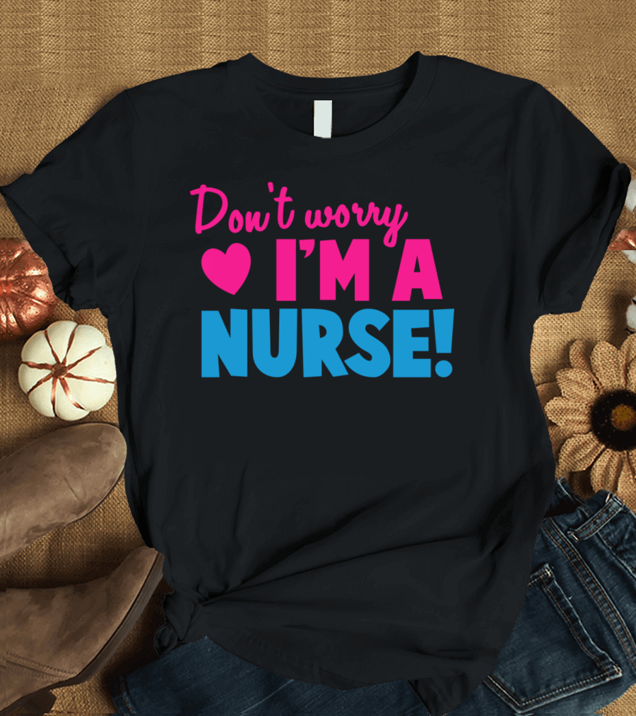 Don't Worry I'm A Nurse Love Heart T-Shirt