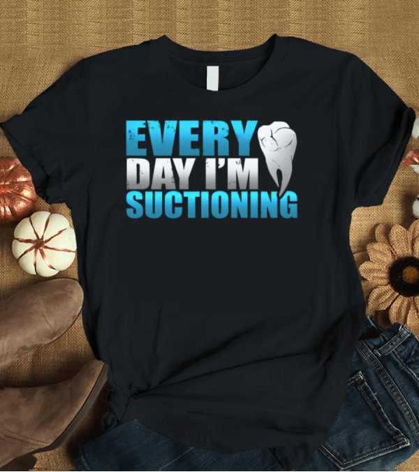 T-Shirt: Every Day I'm Suctioning Tooth Dentist Humor T-Shirt Every Day I'm Suctioning Tooth Dentist Humor T-Shirt