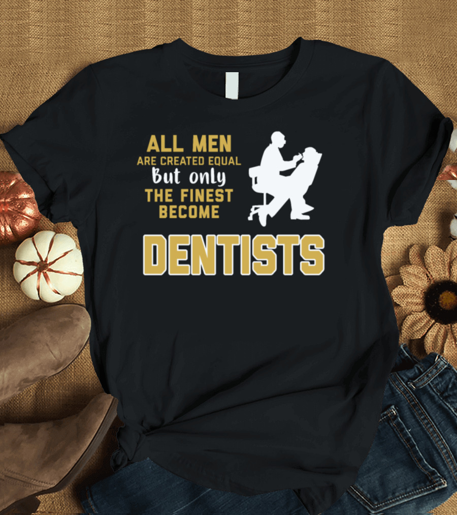 All Men Are Created Equal But Only The Finest Become Dentists T-Shirt