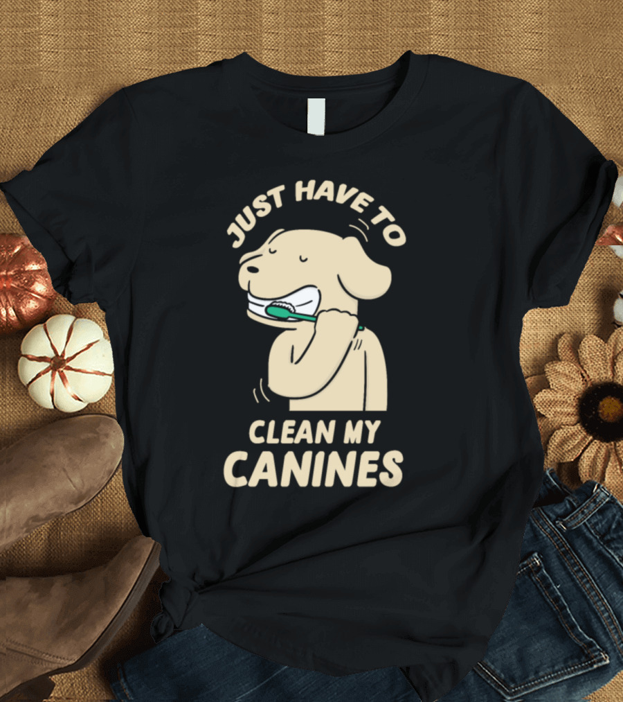Funny Just Have To Clean My Canines Dog Brushing Teeth T-Shirt