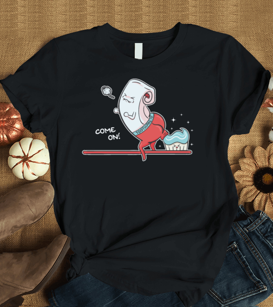 Come On Funny Toothpaste Pooping On Toothbrush T-Shirt
