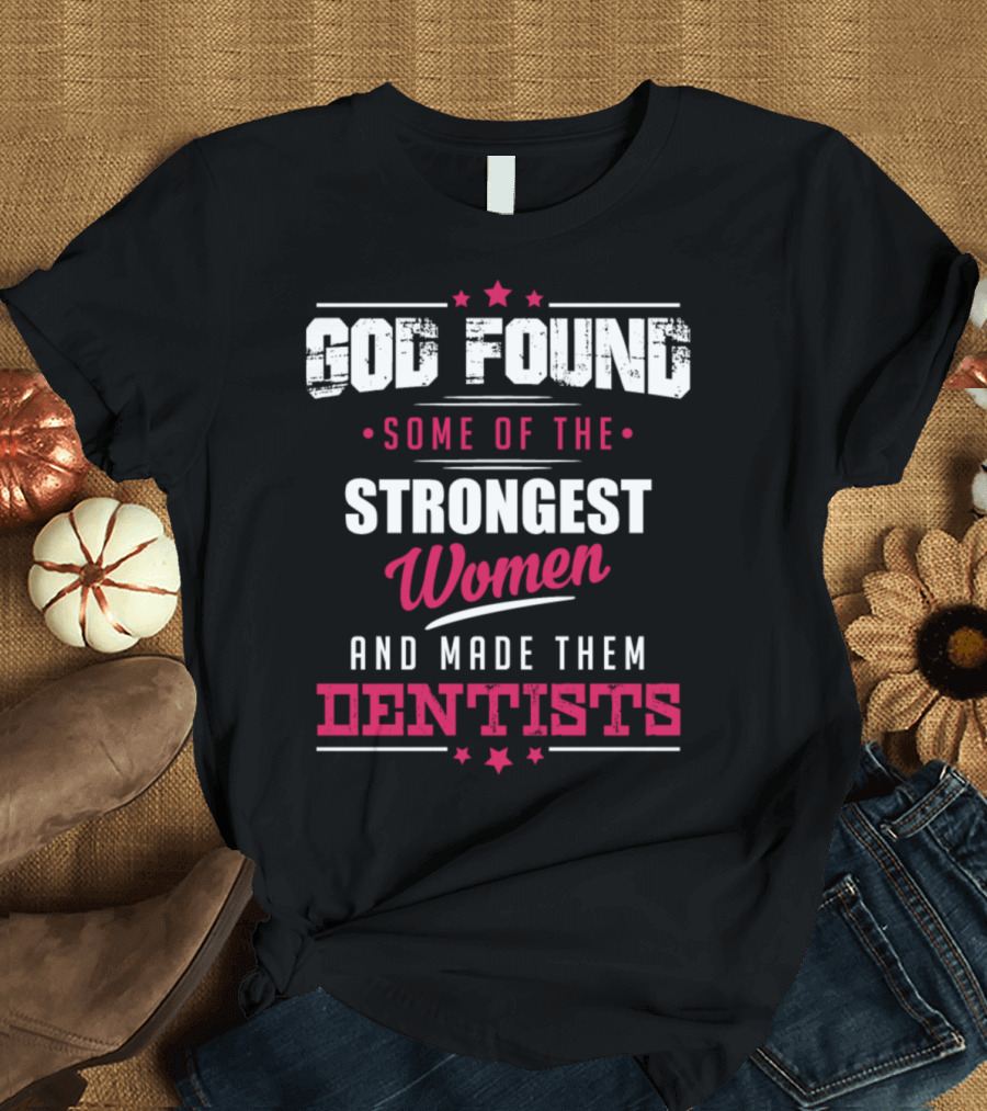 God Found Some of the Strongest Women and Made Them Dentists T-Shirt