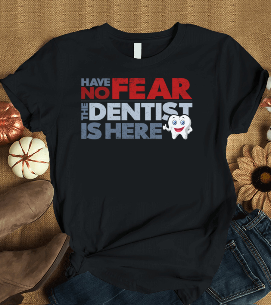 HAVE NO FEAR THE DENTIST IS HERE TOOTH CHARACTER FUNNY SAYINGS T-Shirt