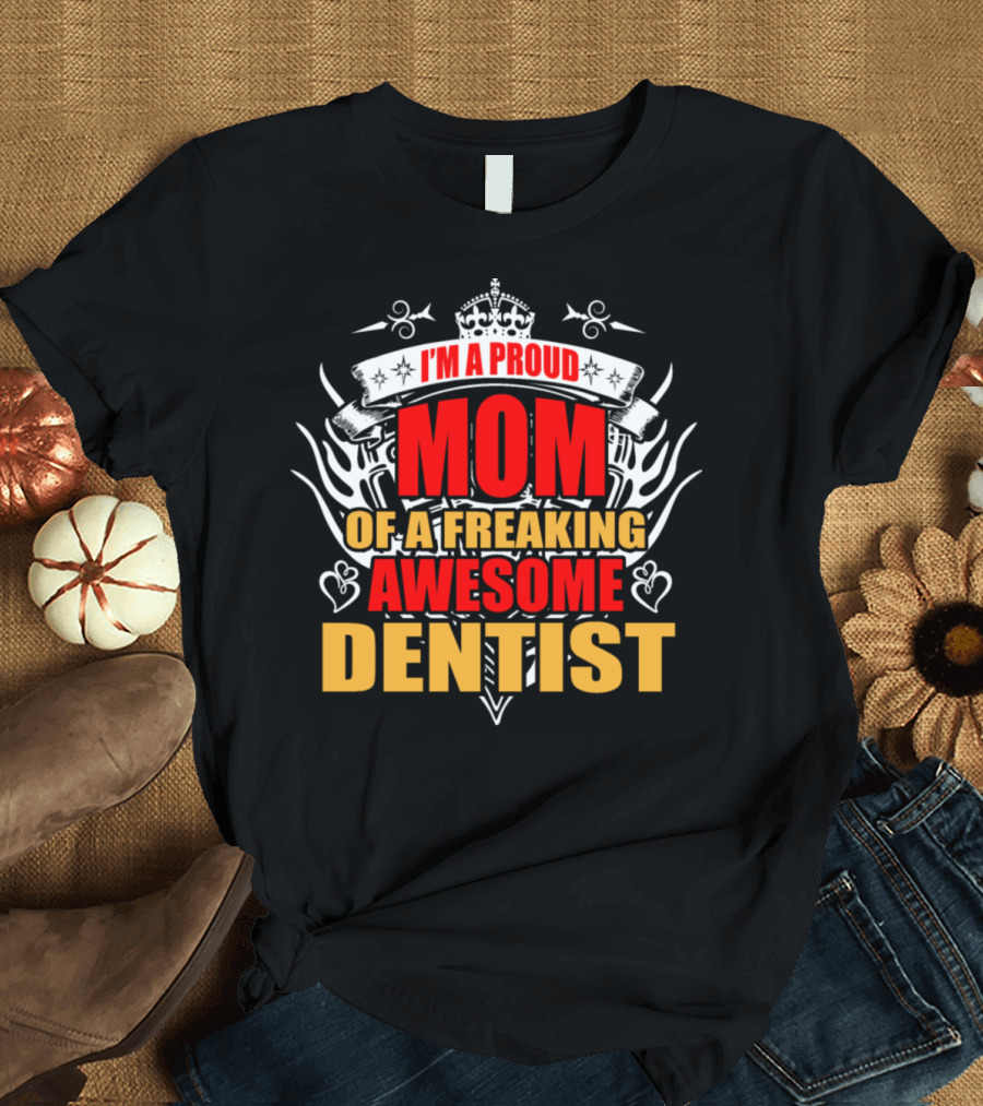 I'm A Proud Mom Of A Freaking Awesome Dentist T-Shirt