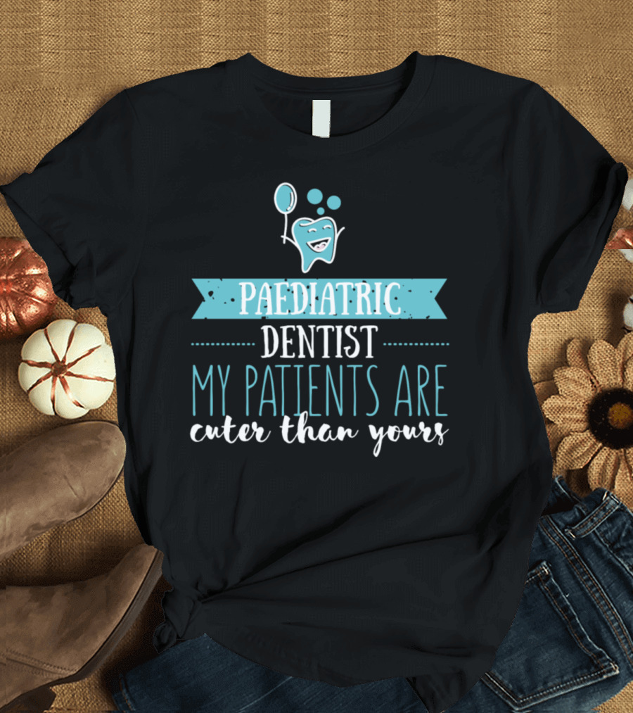 Paediatric Dentist My Patients Are Cuter Than Yours T-Shirt