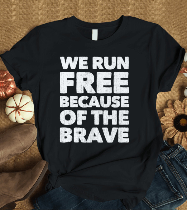T-Shirt: We Run Free Because Of The Brave Patriotic Message Honor Courage Freedom T-Shirt We Run Free Because Of The Brave Patriotic Message Honor Courage Freedom T-Shirt