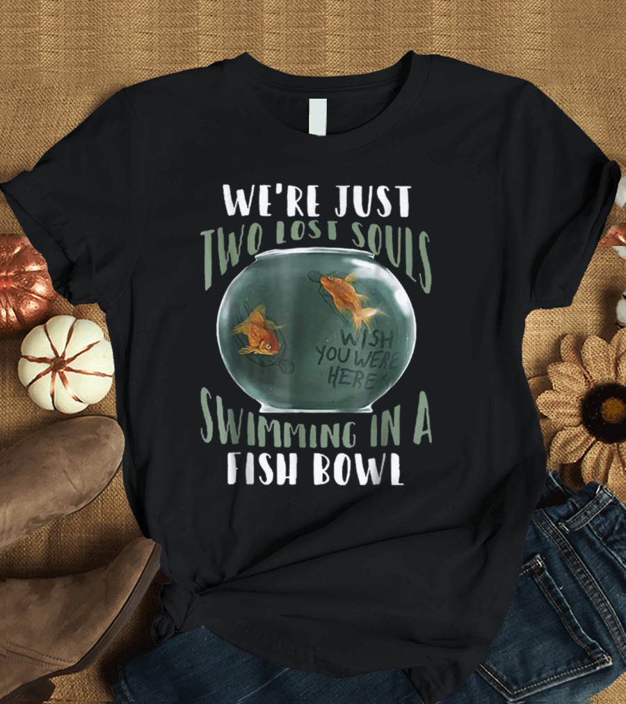 We're Just Two Lost Souls Swimming in a Fish Bowl Wish You Were Here T-Shirt