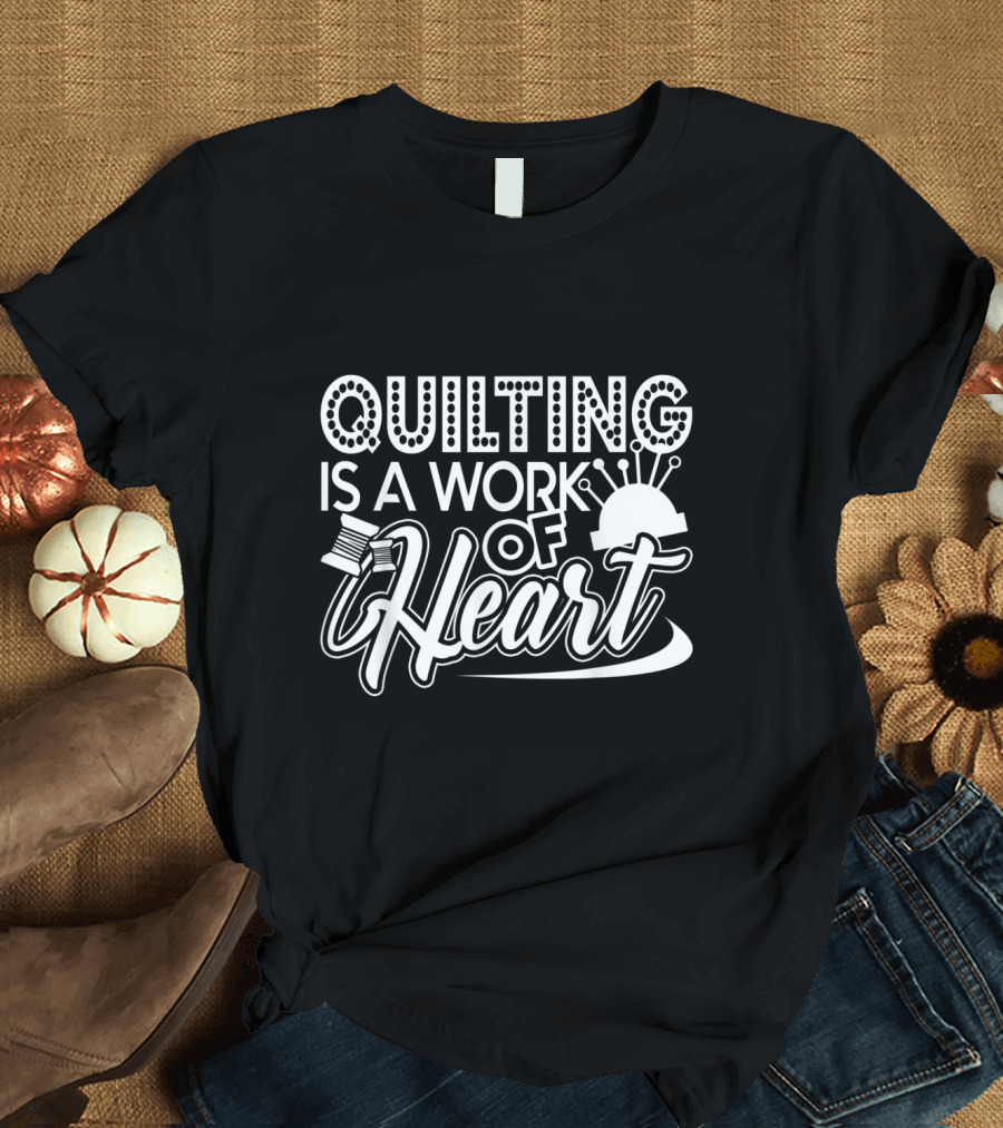 Quilting Is a Work of Heart with Needle and Thread T-Shirt