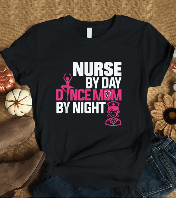 T-Shirt: Nurse By Day Dance Mom By Night Ballet Nurse T-Shirt Nurse By Day Dance Mom By Night Ballet Nurse T-Shirt