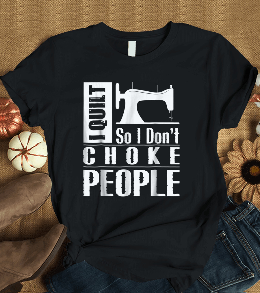 Quilting Funny Quilter I Quilt So I Don't Choke People Sewing Machine T-Shirt