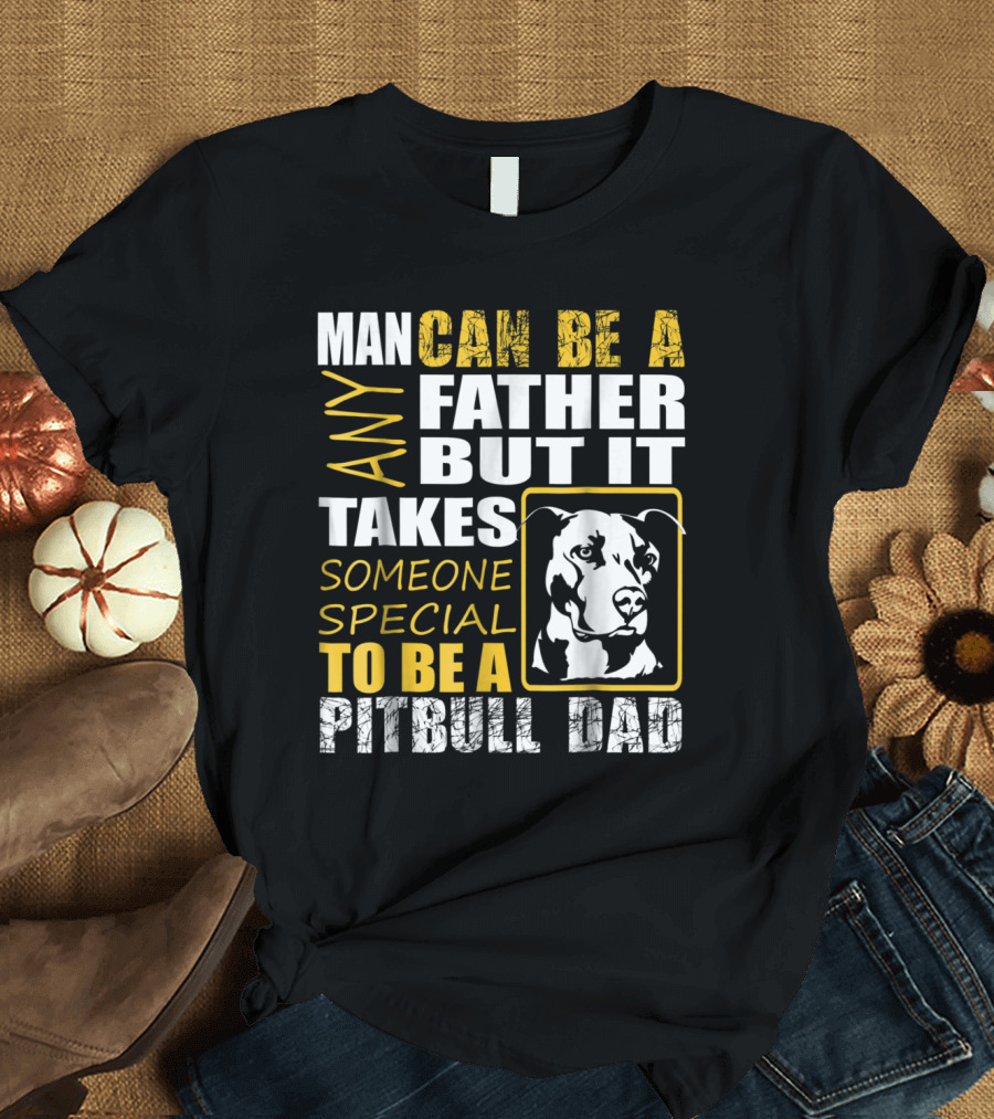 Man Can Be Any Father But It Takes Someone Special To Be A Pitbull Dad T-Shirt