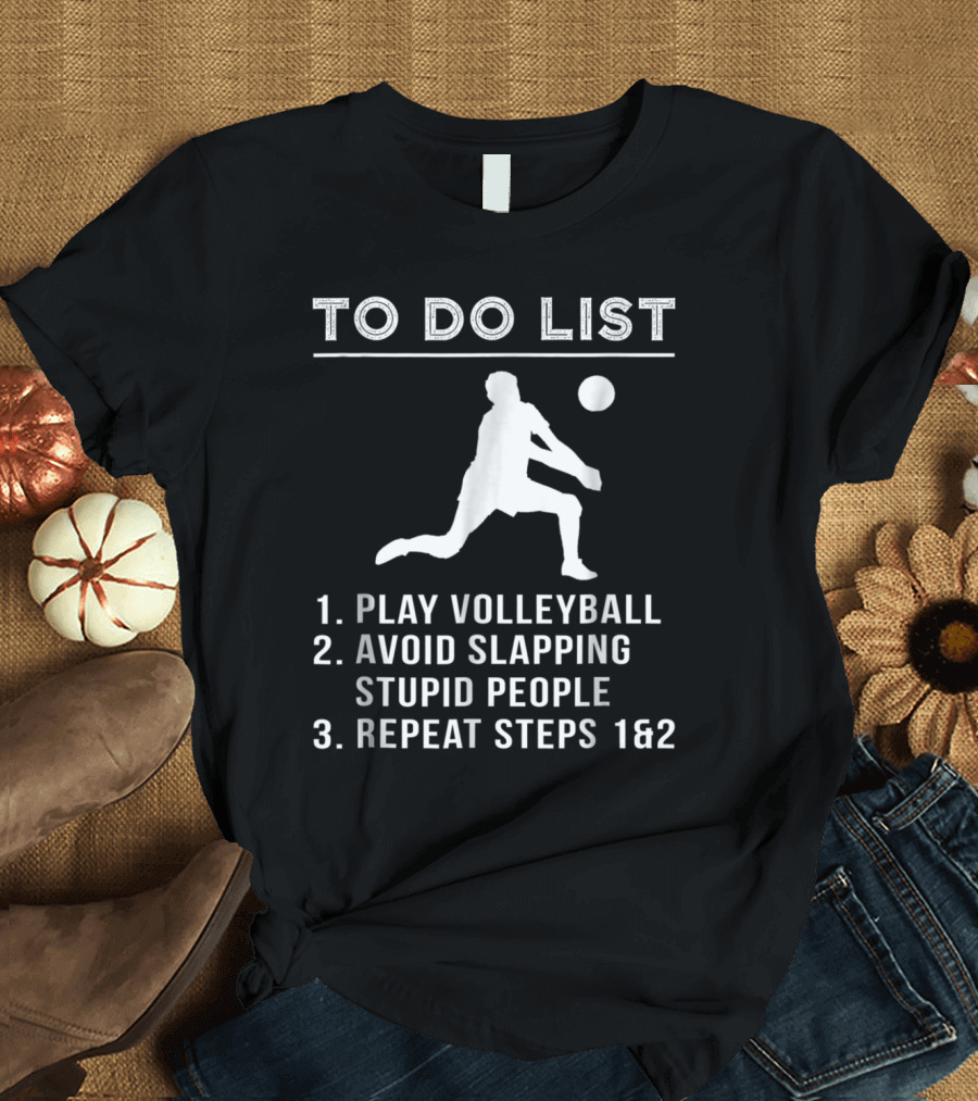 To Do List Play Volleyball Avoid Slapping Stupid People Repeat Steps 1 and 2 T-Shirt
