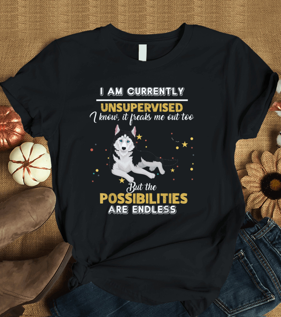 I Am Currently Unsupervised I Know It Freaks Me Out Too But the Possibilities Are Endless Siberian Husky T-Shirt