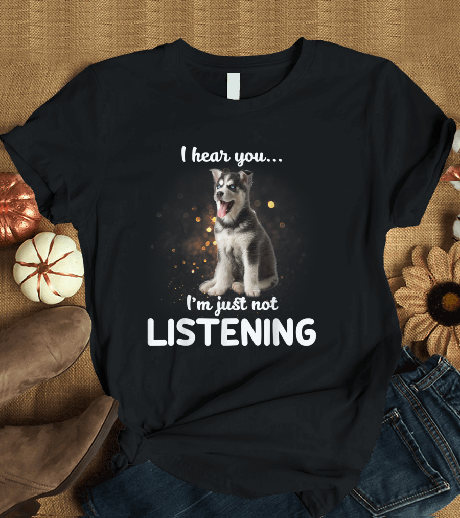 Siberian Husky I Hear You I'm Just Not Listening T-Shirt