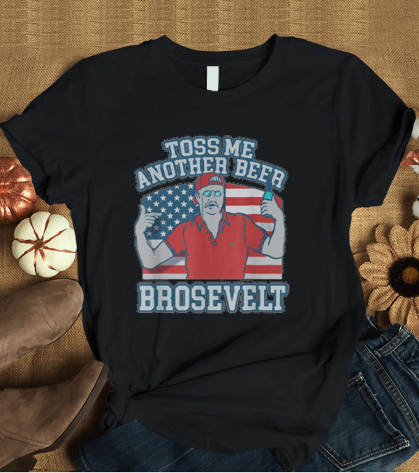 T-Shirt: Toss Me Another Beer Brosevelt American Flag T-Shirt Toss Me Another Beer Brosevelt American Flag T-Shirt