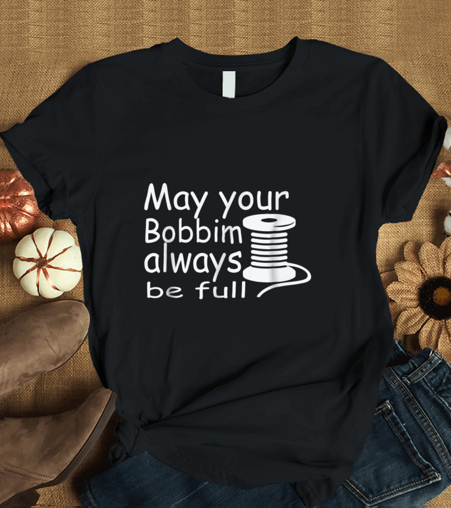 May Your Bobbin Always Be Full Quilting Mom Funny Fabric T-Shirt