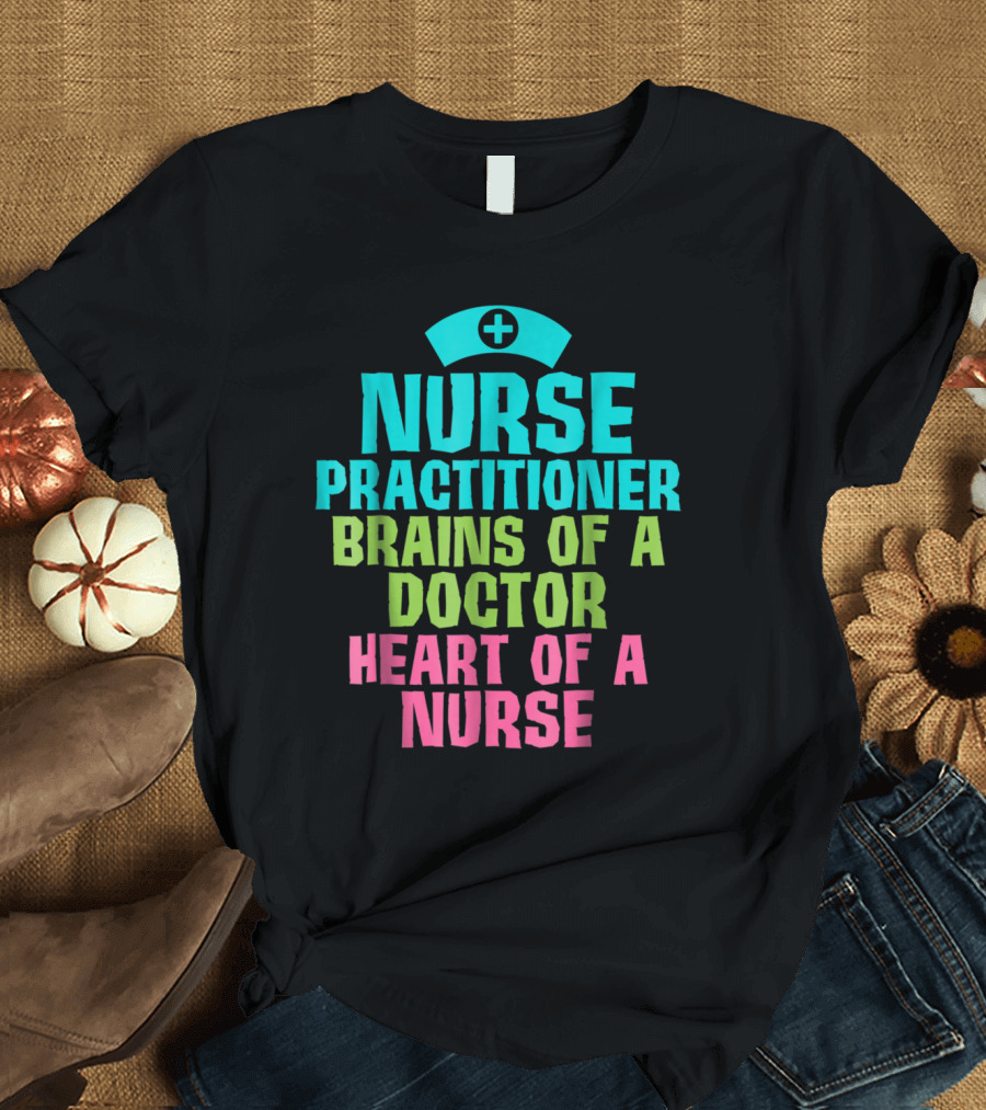Nurse Practitioner Brains of a Doctor Heart of a Nurse Plus T-Shirt