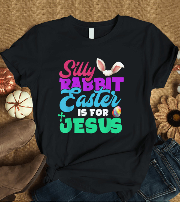 T-Shirt: Silly Rabbit Easter Is For Jesus with Bunny Ears and Colorful Egg T-Shirt Silly Rabbit Easter Is For Jesus with Bunny Ears and Colorful Egg T-Shirt