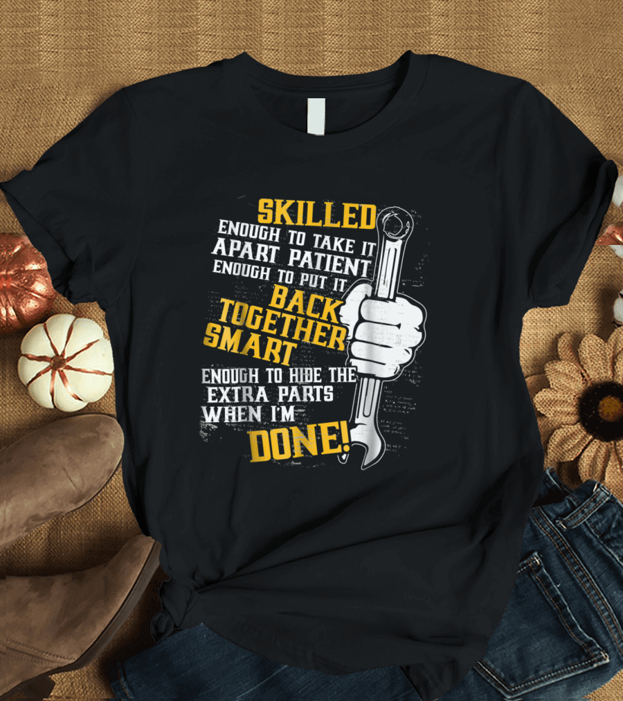 Skilled Enough To Take It Apart Patient Enough To Put It Back Together Smart Enough To Hide Extra Parts When I'm Done T-Shirt